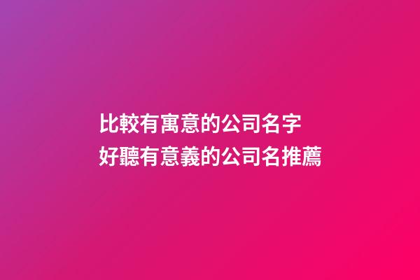 比較有寓意的公司名字 好聽有意義的公司名推薦-第1張-公司起名-玄機(jī)派